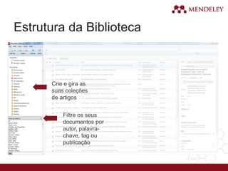 Estrutura da Biblioteca
Crie e gira as
suas coleções
de artigos
Filtre os seus
documentos por
autor, palavra-
chave, tag ou
publicação
 