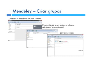 Overview – dá notícias das acts. recentes
Documentos do grupo (podem-se adicionar
pelo sistema “drag and drop”)
Convidar pessoas
Mendeley – Criar grupos
 
