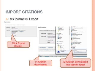 IMPORT CITATIONS


RIS format >> Export

Click Export
Citation

(1)Citation
downloaded

(2)Citation downloaded
into specific folder

 