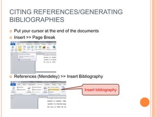 CITING REFERENCES/GENERATING
BIBLIOGRAPHIES


Put your cursor at the end of the documents
Insert >> Page Break



References (Mendeley) >> Insert Bibliography



Insert bibliography

 