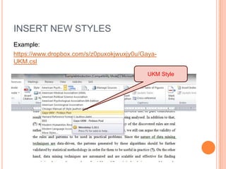 INSERT NEW STYLES
Example:
https://www.dropbox.com/s/z0puxokjwuxjy0u/GayaUKM.csl
UKM Style

 