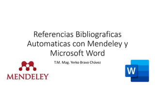 Referencias Bibliograficas
Automaticas con Mendeley y
Microsoft Word
T.M. Mag. Yerko Bravo Chávez
 