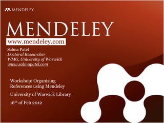 www.mendeley.com
Salma Patel
Doctoral Researcher
WMG, University of Warwick
www.salmapatel.com



 Workshop: Organising
 References using Mendeley
 University of Warwick Library
 16th of Feb 2012
 