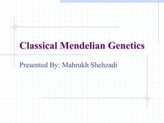 Classical Mendelian Genetics
Presented By: Mahrukh Shehzadi
 