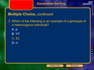 Copyright © by Holt, Rinehart and Winston. All rights reserved.
Resources
Chapter menu
Multiple Choice, continued
3. Which of the following is an example of a genotype of
a heterozygous individual?
A. p
B. YY
C. Zz
D. rr
Standardized Test Prep
 