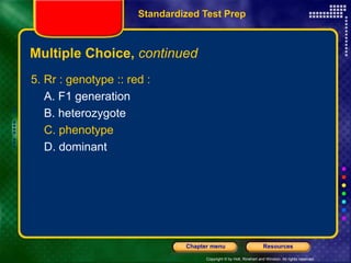 Copyright © by Holt, Rinehart and Winston. All rights reserved.
Resources
Chapter menu
Multiple Choice, continued
5. Rr : genotype :: red :
A. F1 generation
B. heterozygote
C. phenotype
D. dominant
Standardized Test Prep
 