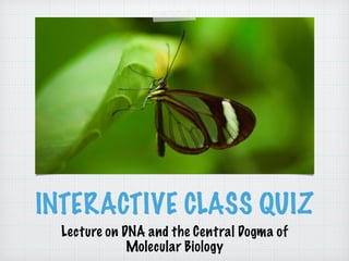 INTERACTIVE CLASS QUIZ 
Lecture on DNA and the Central Dogma of 
Molecular Biology 
 