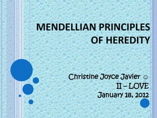 MENDELLIAN PRINCIPLES
         OF HEREDITY


     Christine Joyce Javier ☺
                   II – LOVE
              January 18, 2012
 