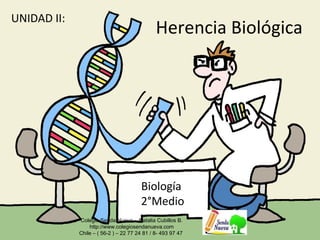 Herencia Biológica 
Biología 
2°Medio 
Colegio Senda Nueva - Natalia Cubillos B. 
http://www.colegiosendanueva.com 
Chile – ( 56-2 ) – 22 77 24 81 / 8- 493 97 47 
UNIDAD II: 
 