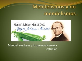 Mendel, sus leyes y lo que no alcanzó a
estudiar
 