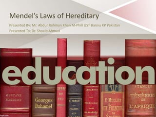 Mendel’s Laws of Hereditary
Presented By: Mr. Abdur Rahman Khan M-Phill UST Bannu KP Pakistan
Presented To: Dr. Shoaib Ahmad
 