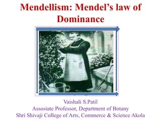 Mendellism: Mendel’s law of
Dominance
Vaishali S.Patil
Assosiate Professor, Department of Botany
Shri Shivaji College of Arts, Commerce & Science Akola
 