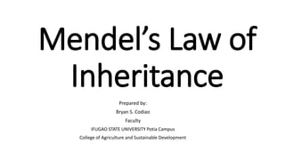 Mendel’s Law of
Inheritance
Prepared by:
Bryan S. Codiao
Faculty
IFUGAO STATE UNIVERSITY Potia Campus
College of Agriculture and Sustainable Development
 