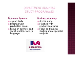 Economic lyceum
4-year study
Finished with
graduation exams
Focus on business and
Business academy
4-year study
Finished with
graduation exams
Focus on businessFocus on business and
social studies, foreign
languages
Focus on business
studies, more speacial
subjects
 