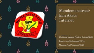 Mendemonstrasi-
kan Akses
Internet
Christiano Valerian Pradipta Tarigan/9G/06
Ignacio Jose Sinduananta/9G/16
Mahatma Axel Wirasakti/9G/20
 