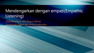 Diterjemahkan oleh Bagus Utomo
Komunitas Peduli Skizofrenia Indonesia
Mendengarkan dengan empati(Empathic
Listening)
 
