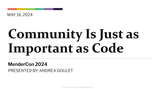 ©2024 Andrea Goulet. All Rights Reserved.
Community Is Just as
Important as Code
MenderCon 2024
PRESENTED BY: ANDREA GOULET
MAY 16, 2024
 