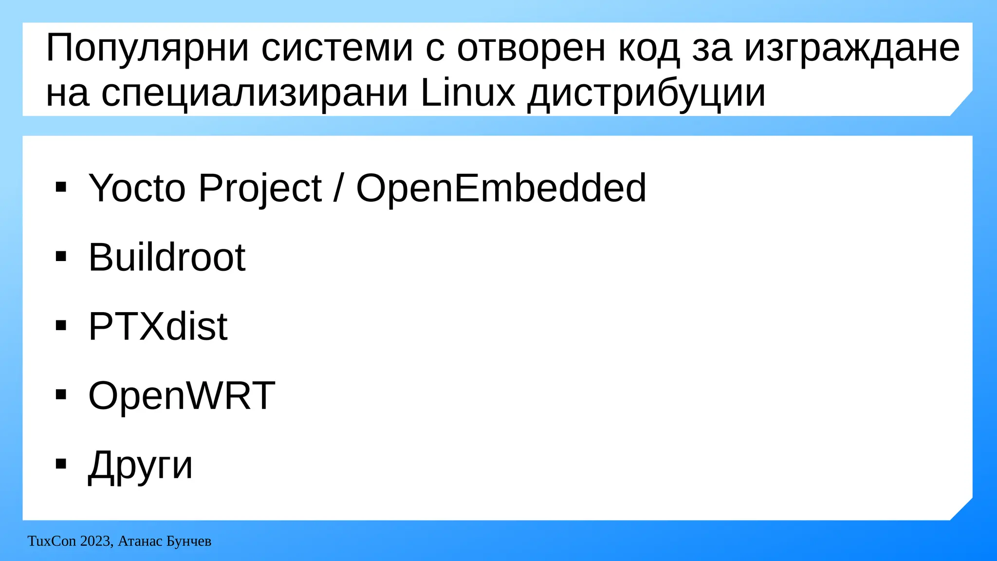 TuxCon 2023, Атанас Бунчев
Популярни системи с отворен код за изграждане
на специализирани Linux дистрибуции

Yocto Project / OpenEmbedded

Buildroot

PTXdist

OpenWRT

Други
 