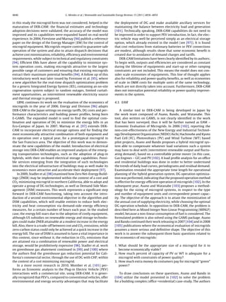 4846 G. Mendes et al. / Renewable and Sustainable Energy Reviews 15 (2011) 4836–4854
in this study the microgrid form was not considered, helped in the
maturation of DER-CAM: the ﬁnancial estimates and technology
adoption decisions were validated, the accuracy of the model was
improved and its capabilities were expanded based on real-world
experience. In 2004, Firestone and Marnay [94] publish a reference
paper on the design of the Energy Manager (EM) for the control of
microgrid equipment. Microgrids require control to guarantee safe
operation of the system and also to attain dispatch decisions that
achieve cost minimization, reliability, efﬁciency and environmental
requirements, while subject to technical and regulatory constraints
[94]. Efﬁcient EMs have above all the capability to minimize sys-
tem operation costs, making microgrids attractive to the largest
possible range of customers and ensuring that existing microgrids
extract their maximum potential beneﬁts [94]. A follow up of this
introductory work was later issued by Firestone et al. [95], where
a new algorithm for the real-time dispatch optimization problem
for a generic Integrated Energy System (IES), containing an on-site
cogeneration system subject to random outages, limited curtail-
ment opportunities, an intermittent renewable electricity source
and thermal storage is proposed.
LBNL continues its work on the evaluation of the economics of
microgrids in the year of 2006. Energy and Division [96] adapts
DER-CAM to the Japan settings on energy tariffs, DG costs and per-
formance characteristics and building power proﬁles, being born
E-GAMS. The expanded model is used to ﬁnd the optimal com-
bination and operation of DG to minimize the energy bills in an
Eco-Campus of Japan. In 2007, Marnay et al. [97] extends DER-
CAM to incorporate electrical storage options and for ﬁnding the
most economically attractive combination of both equipment and
its operation over a typical year, for a prototypical microgrid in
the San Francisco area. The objective of this work was to demon-
strate the new capabilities of the model. Introduction of electrical
storage into DER-CAM enables an improved analysis of the emerg-
ing transportation technologies, such as the adoption of plug-in
hybrids, with their on-board electrical storage capabilities. Possi-
ble services emerging from the integration of such technologies
into the electrical infrastructure of buildings may as well make its
economics more attractive and accelerate their deployment [97].
In 2009, Stadler et al. [98] examined how Zero Net-Energy Build-
ings (ZNEB) may be implemented within the context of a cost and
CO2 minimizing microgrid in northern California, able to adopt and
operate a group of DG technologies, as well as Demand Side Man-
agement (DSM) measures. This work represents a signiﬁcant step
forward in DER-CAM functioning, taking into account the intro-
duction of a second environmental objective in the algorithm and
DSM capabilities, which will enable entities to reduce both elec-
tricity and heat consumption via demand-side energy efﬁciency
measures, for a certain number of hours each year. In the studied
case, the energy bill soars due to the adoption of costly equipment,
although US subsidies on renewable energy and storage technolo-
gies could make ZNEB attainable at a modest increase in the energy
bill. Also, there is a trade-off between cost and CO2 emissions, while
zero-carbon status could only be achieved at a quick increase in the
energy bill. The use of DSM is assumed to have a vital importance in
this context, since without it, the reduction in CO2 emissions that
are attained via a combination of renewable power and electrical
storage, would be prohibitively expensive [98]. Stadler et al. work
on greenhouse gas abatement continued in [99] and [100] where
the authors ﬁnd the greenhouse gas reduction potential for Cali-
fornia’s commercial sector, through the use of DG with CHP, within
the context of a cost minimizing microgrid.
In a more recent research in 2010, Momber et al. [101] per-
forms an Economic analysis to the Plug-in Electric Vehicle (PEV)
interactions with a commercial site, using DER-CAM. It is gener-
ally recognized that PEV’s, compared to conventional vehicles, offer
environmental and energy security advantages that may facilitate
the deployment of DG and make available ancillary services for
maintaining the balance between electricity load and generation
[101]. Technically speaking, DER-CAM capabilities do not need to
be improved in order to support PEV introduction. In fact, the elec-
tric vehicle may well be perceived simply as an electrical storage
option, which already existed in the model (see [97]). It is found
that cost reductions from stationary batteries or PEV connections
are modest, although results show that some economic beneﬁt is
created due to avoidance of demand charges and tariffs.
DER-CAM limitations have been clearly identiﬁed by its authors;
To begin with, outputs and efﬁciencies are considered as constant
during the lifetime of equipments and start-up or other ramping
constraints are not included. This means the model does not con-
sider scale economies of equipments. This line of thought applies
also for reliability and power quality beneﬁts, as well as economies
of scale in O&M costs for multiple units of the same technology,
which are not directly taken into account. Furthermore, DER-CAM
does not internalize potential reliability or power quality improve-
ments in the system.
4.3. EAM
A similar tool to DER-CAM is being developed in Japan by
the work team composed of Asano, Bando, and Watanabe. This
tool, also written on GAMS, is not clearly identiﬁed in the work
that has been surveyed, thus it will be further named as EAM –
Economic Evaluation of Microgrids. In 2006 [102], reporting the
non-cost-effectiveness of the New Energy and Industrial Technol-
ogy Development Organization (NEDO) Aichi, Hachinohe and Kyoto
Fuel Cell (FC), Photovoltaics (PV) and Wind Turbine (WT) based
pilot projects, Asano and Bando proposes a hybrid microgrid sys-
tem able to compensate whatever load variations such a system
may have to deal with (intermittent renewable output and ﬂuctu-
ating demand), based on a controllable prime mover (in this case,
Gas Engines – GE) and PV [102]. A load proﬁle analysis for an ofﬁce
and residential buildings was done in order to better understand
the trends of daily load curves, periodograms and residual demand.
Examination revealed the appropriate time length for operational
planning of the hybrid generation system. DG operation optimiza-
tion was performed, indicating that the proposed operation method
is effective for energy-efﬁcient operation of microgrids [102]. In the
subsequent year, Asano and Watanabe [103] proposes a method-
ology for the sizing of microgrid systems, in respect to the type
and number of equipment units and correspondent power capac-
ity. The objective of the approach is to attain the minimization of
the annual cost of supplying electricity, while choosing the optimal
DG operation schedule. In opposition to DER-CAM, the problem is
described here as Mixed Integer Non-Linear Programming (MINLP)
model, because a non-linear consumption of fuel is considered. The
formulated problem is also solved using the GAMS package. Asano
and Bando continued their work releasing in 2007 [104] and in 2008
[105] publications where the economical evaluation of microgrids
assumes a more serious and deﬁnitive shape. The objective of this
work is to answer the subsequent three basic questions related to
the economics of microgrids:
1. What should be the appropriate size of a microgrid for it to
become economically viable?
2. How much percent of capacity of PV or WT is adequate for a
microgrid with constraints of power quality?
3. How much extra money do costumers pay for microgrid “green”
power?
To draw conclusions on these questions, Asano and Bando in
[104] utilize the model presented in [102] to solve the problem
for a building complex (ofﬁce +residential) case-study. The authors
 