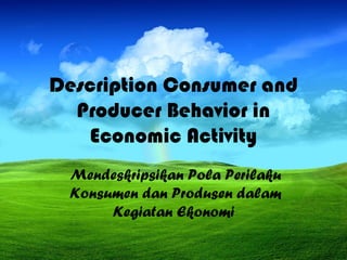 Description Consumer and
Producer Behavior in
Economic Activity
Mendeskripsikan Pola Perilaku
Konsumen dan Produsen dalam
Kegiatan Ekonomi
 