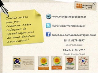 55.11.5579-4877 São Paulo/Brasil 55.21. 2146-0947 Rio de Janeiro/Brasil www.mendesmiguel.com.br twitter.com/mendesmiguel facebook.com/mendesmiguel.brasil 
