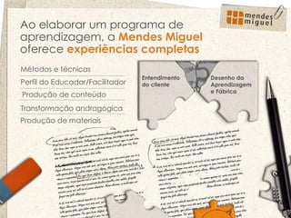 Métodos e técnicas Produção de conteúdo Transformação andragógica Entendimento do cliente  Desenho da Aprendizagem e Fábrica Perfil do Educador/Facilitador Ao elaborar um programa de aprendizagem, a  Mendes Miguel  oferece  experiências completas Produção de materiais 