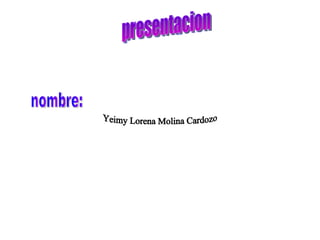 presentacion nombre:  Yeimy Lorena Molina Cardozo 