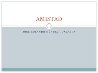 José Rolando Méndez González AMISTAD 