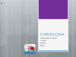 CARDIOLOGIA 
Informática virtual 
1-MHB 
UDCA 
2014 
 