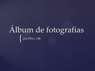 {
Álbum de fotografías
por DELL 14R
 