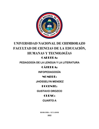 UNIVERSIDAD NACIONAL DE CHIMBORAZO
FACULTAD DE CIENCIAS DE LA EDUCACIÓN,
HUMANAS Y TECNOLOGÍAS
CARRERA:
PEDAGOGÍA DE LA LENGUA Y LA LITERATURA
CÁTEDRA:
INFOPEDAGOGÍA
NOMBRE:
JHOSSELYN MENDEZ
DOCENTE:
GUSTAVO OROZCO
CURSO:
CUARTO A
RIOBAMBA - ECUADOR
2022
 
