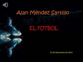 Alan Méndez Sartillo


    EL FUTBOL




            21 De Noviembre del 2011
 