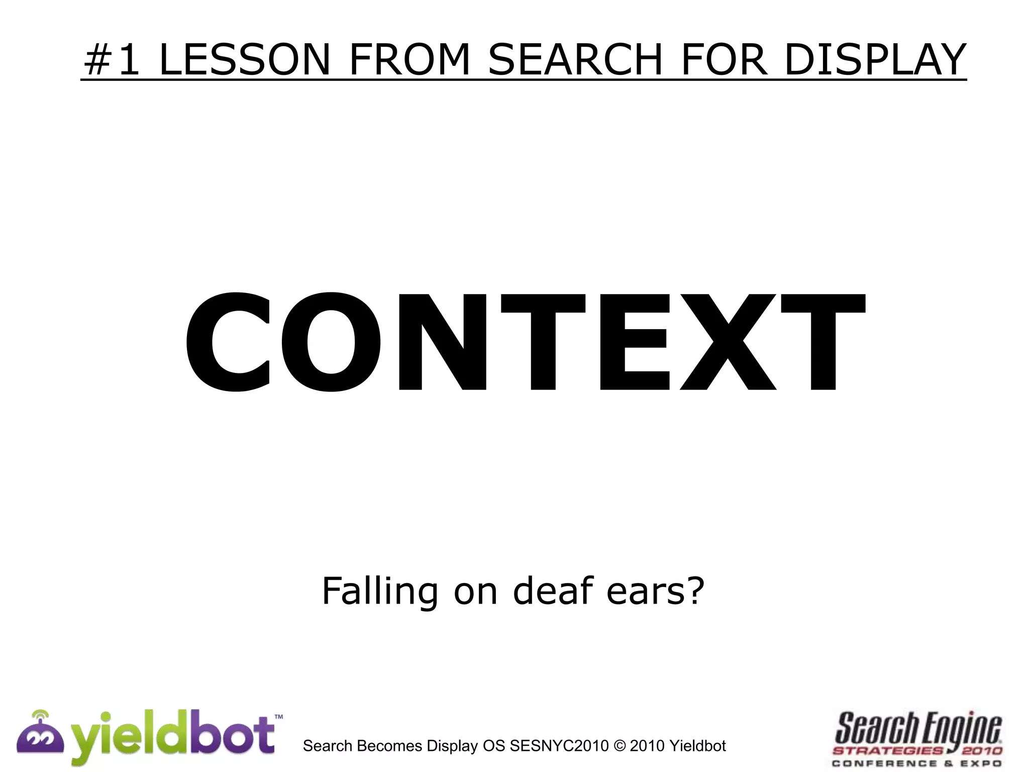 #1 LESSON FROM SEARCH FOR DISPLAY CONTEXTFalling on deaf ears?Search Becomes Display OS SESNYC2010 © 2010 Yieldbot