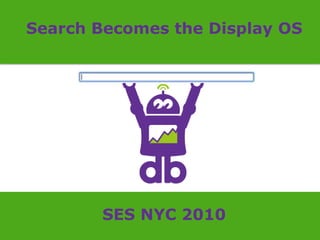 Search Becomes the Display OS SES NYC 2010 