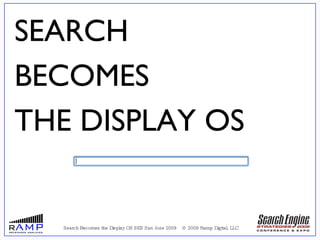 <ul><ul><li>Search Becomes the Display OS SES San Jose 2009  © 2009 Ramp Digital, LLC </li></ul></ul>SEARCH  BECOMES THE D...