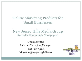 Online Marketing Products for
      Small Businesses

New Jersey Hills Media Group
  Recorder Community Newspapers

          Doug Doremus
    Internet Marketing Manager
           908-510-5008
   ddoremus@newjerseyhills.com
 
