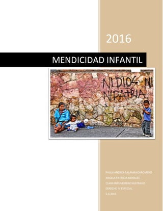 2016
PAULA ANDREA SALAMANCAROMERO
ANGELA PATRICIA MORALES
CLARA INES MORENO BUITRAGO
DERECHO IV ESPECIAL
5-4-2016
MENDICIDAD INFANTIL
 