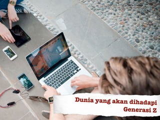 Dunia yang akan dihadapi
Generasi Z
 