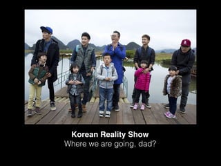 Korean Reality Show
Where we are going, dad?
 