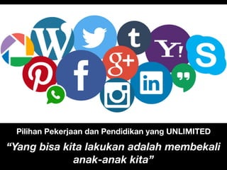 Pilihan Pekerjaan dan Pendidikan yang UNLIMITED
“Yang bisa kita lakukan adalah membekali
anak-anak kita”
 
