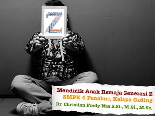 Mendidik Anak Remaja Generasi Z
SMPK 4 Penabur, Kelapa Gading
Dr. Christian Fredy Naa S.Si., M.Si., M.Sc.
 