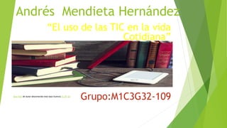 Andrés Mendieta Hernández
“El uso de las TIC en la vida
Cotidiana”
Grupo:M1C3G32-109
Esta foto de Autor desconocido está bajo licencia CC BY-SA
 