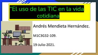 “El uso de las TIC en la vida
cotidiana
Andrés Mendieta Hernández.
M1C3G32-109.
19-Julio-2021.
 