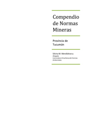 Compendio
de Normas
Mineras
Provincia de
Tucumán
Silvina M. Mendilaharzu
Abogada
LicenciadaenEnseñanzade Ciencias
Ambientales
 