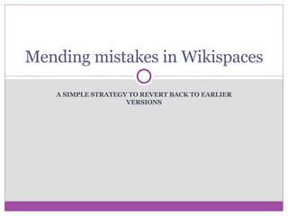 A SIMPLE STRATEGY TO REVERT BACK TO EARLIER VERSIONS Mending mistakes in Wikispaces 