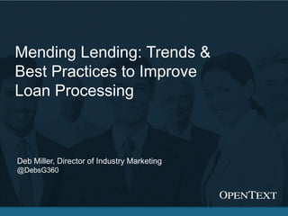 Mending Lending: Trends &
Best Practices to Improve
Loan Processing



Deb Miller, Director of Industry Marketing
@DebsG360




                                                                                               1
                                             Copyright © Open Text Corporation. All rights reserved.
 