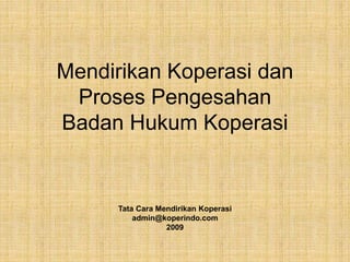 Mendirikan Koperasi dan
Proses Pengesahan
Badan Hukum Koperasi
Tata Cara Mendirikan Koperasi
admin@koperindo.com
2009
 