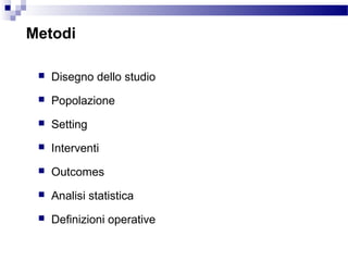  Disegno dello studio
 Popolazione
 Setting
 Interventi
 Outcomes
 Analisi statistica
 Definizioni operative
Metodi
 