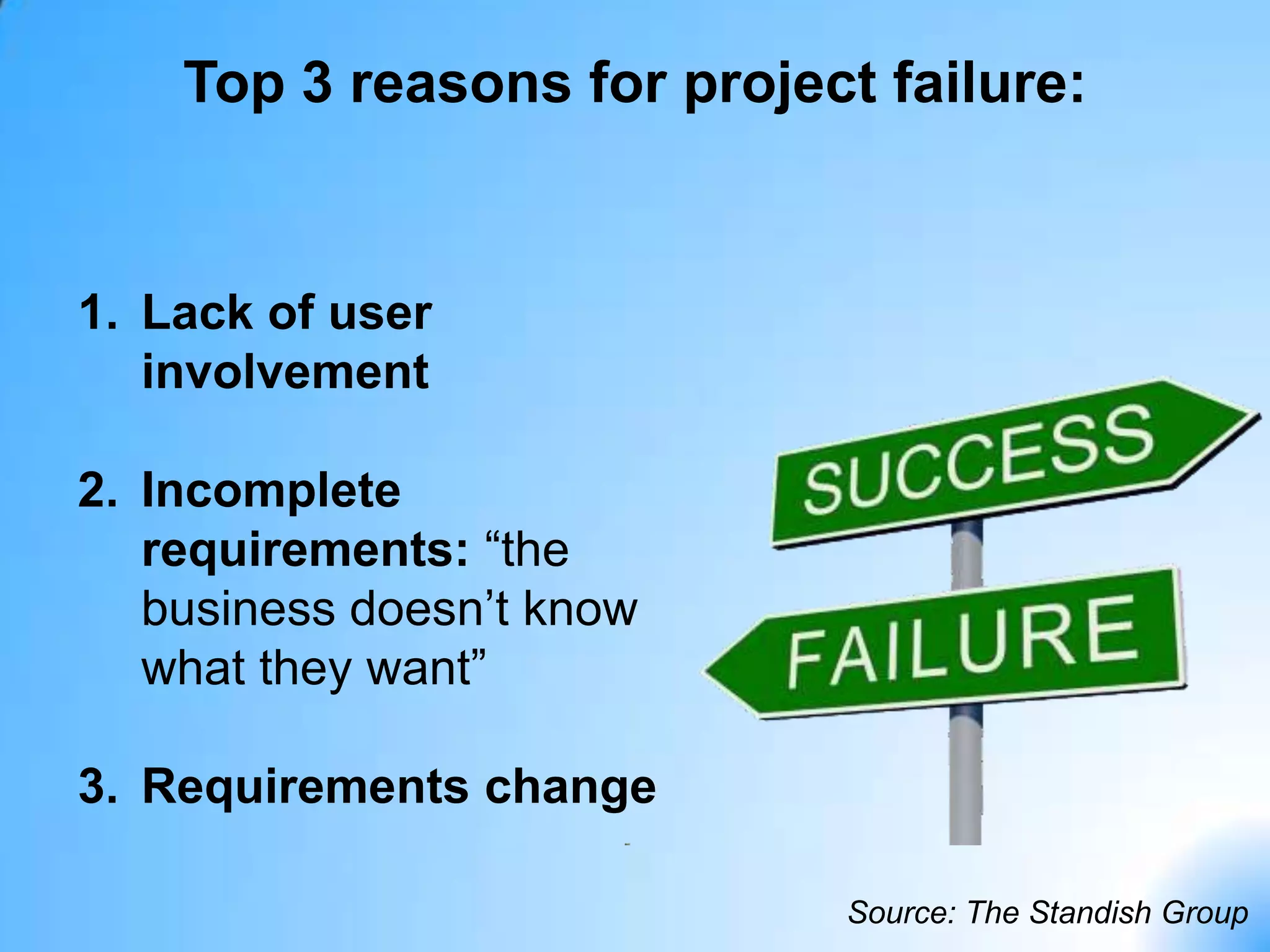 Top 3 reasons for project failure:


    1. Lack of user
       involvement

    2. Incomplete
       requirements: “the
       business doesn’t know
       what they want”

    3. Requirements change

                                Source: The Standish Group
4
 