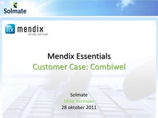 Mendix Essentials
Customer Case: Combiwel


           Solmate
        Mike Vermeer
       28 oktober 2011
 